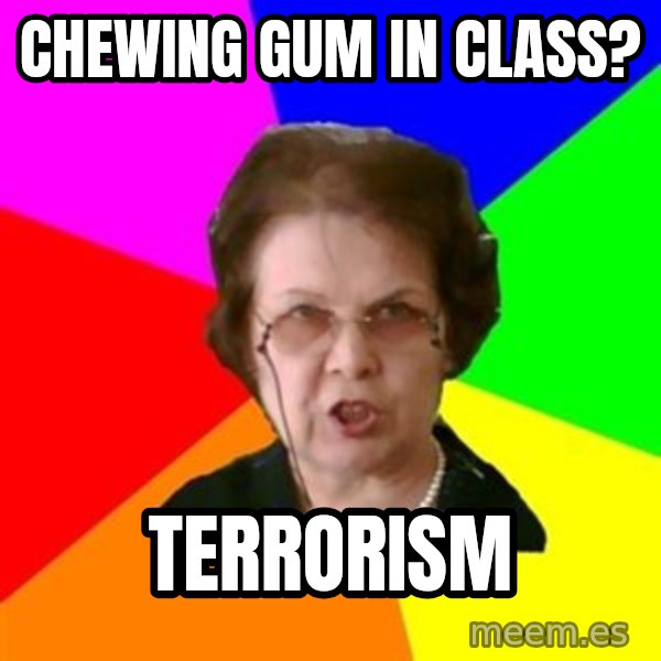 teacher meme: chewing gum in class? / terrorism