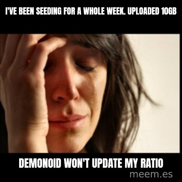 First World Problems meme: I'VE BEEN SEEDING FOR A WHOLE WEEK. UPLOADED 10GB / DEMONOID WON'T UPDATE MY RATIO