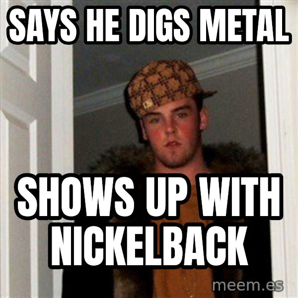 Scumbag Steve meme: says he digs metal / shows up with nickelback