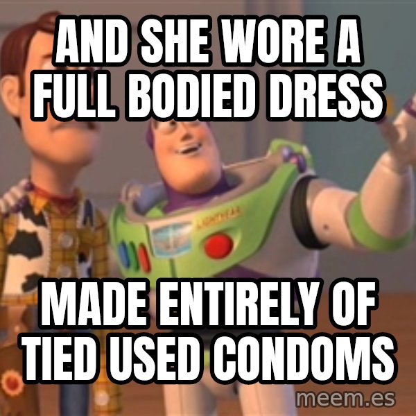 Tseverywhere meme: and she wore a full bodied dress / made entirely of tied used condoms