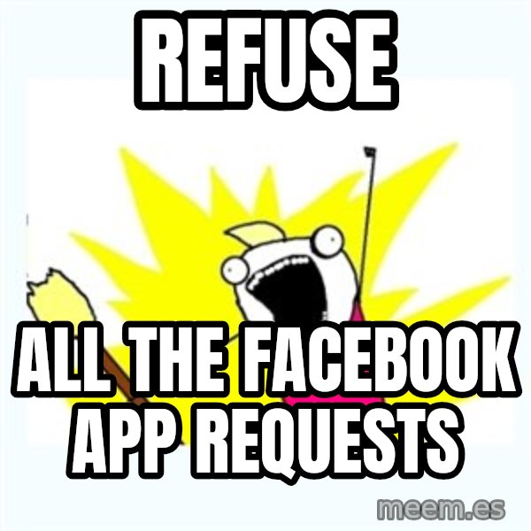 X ALL THE THINGS meme: REFUSE / ALL THE FACEBOOK APP REQUESTS