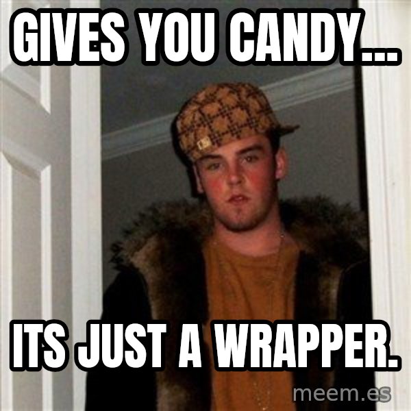 Scumbag Steve meme: Gives you Candy... / Its just a wrapper.