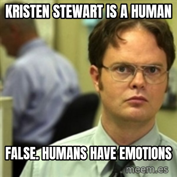 Dwight Schrute meme: Kristen stewart is a human / False. Humans have emotions