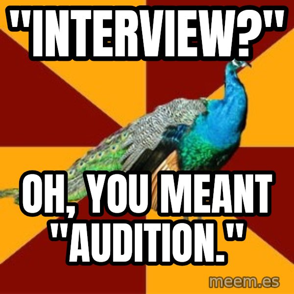 Thespian Peacock meme: "interview?" / oh, you meant "audition."