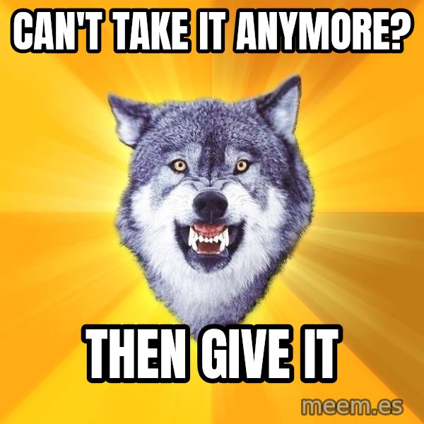 Courage Wolf meme: Can't take it anymore? / Then give it