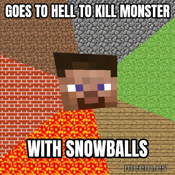 Minecraft Guy meme: Goes to hell to kill monster / with snowballs