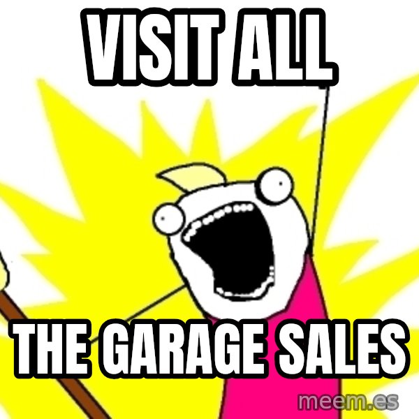 X ALL THE THINGS meme: Visit ALl / the garage sales
