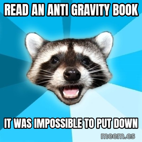 Lame Pun Coon meme: Read an anti gravity book / it was impossible to put down