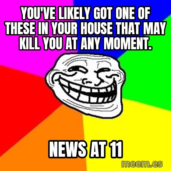 Trollface meme: You've likely got one of these in your house that may kill you at any moment. / news at 11