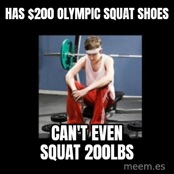 Annoying Gym Newbie meme: Has $200 olympic squat shoes / Can't even squat 200lbs