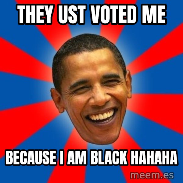 Obama meme: THEY UST VOTED ME / BECAUSE I AM BLACK HAHAHA