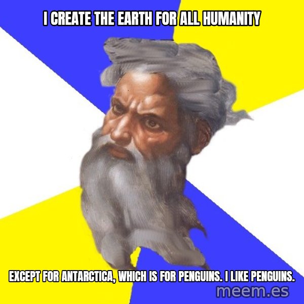 Advice God meme: i create the earth for all humanity / EXCEPT FOR ANTARCTICA, WHICH IS FOR PENGUINS. I LIKE PENGUINS.