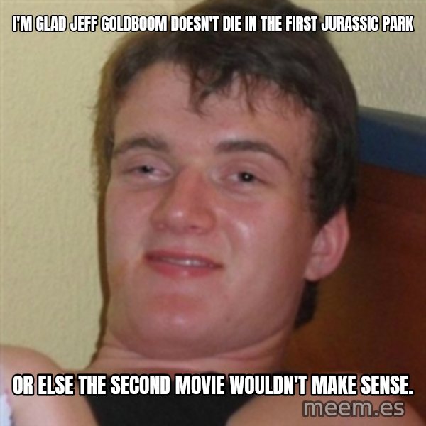 Really highguy meme: I'm glad jeff goldboom doesn't die in the first jurassic park / Or else the second movie wouldn't make sense.