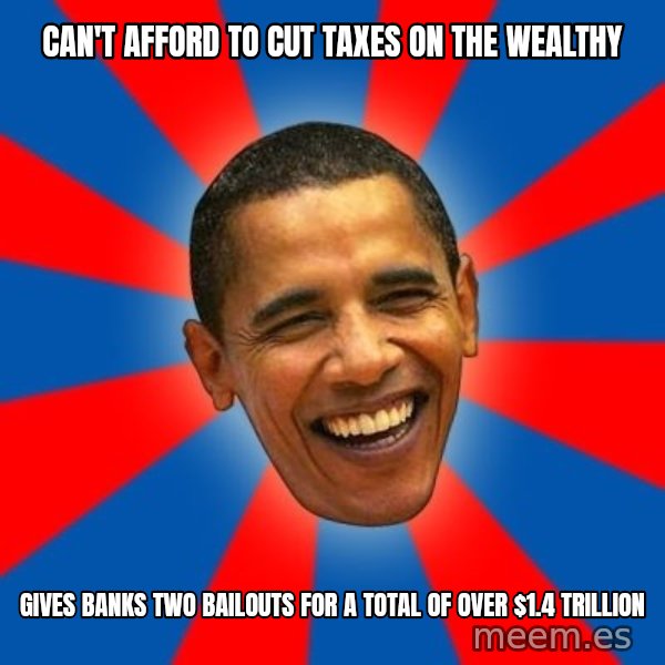Obama meme: can't afford to cut taxes on the wealthy / Gives banks two bailouts for a total of over $1.4 trillion
