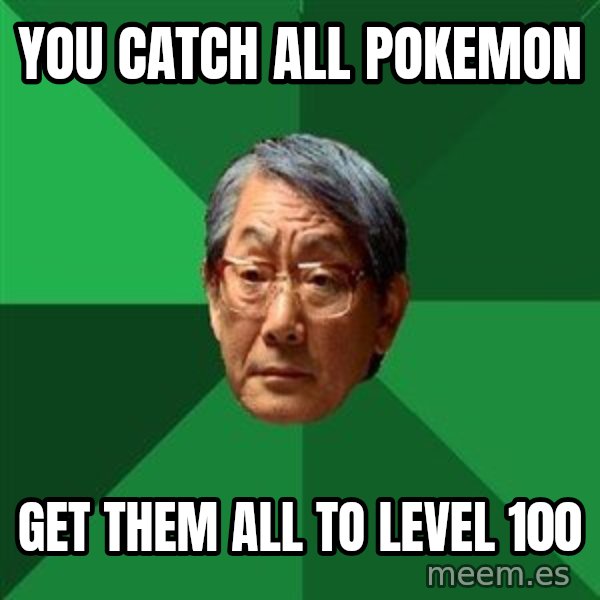 High Expectations Asian Father meme: you catch all pokemon / get them all to level 100