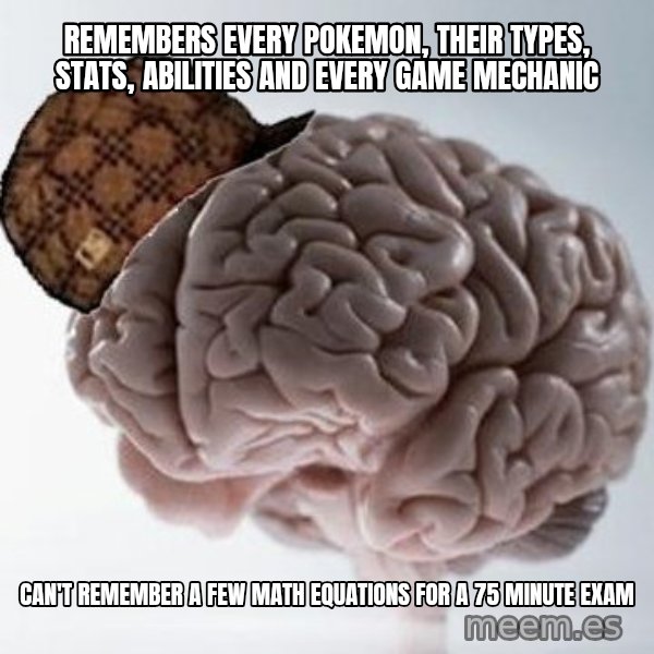 Scumbag Brain meme: Remembers every Pokemon, their types, stats, abilities and every game mechanic / Can't remember a few math equations for a 75 minute exam