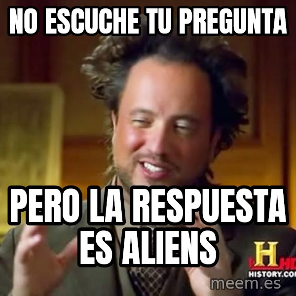 Ancient Aliens meme: no escuche tu pregunta / pero la respuesta es aliens