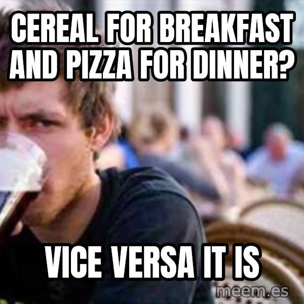 The Lazy College Senior meme: CEREAL FOR BREAKFAST AND PIZZA FOR DINNER? / VICE VERSA IT IS