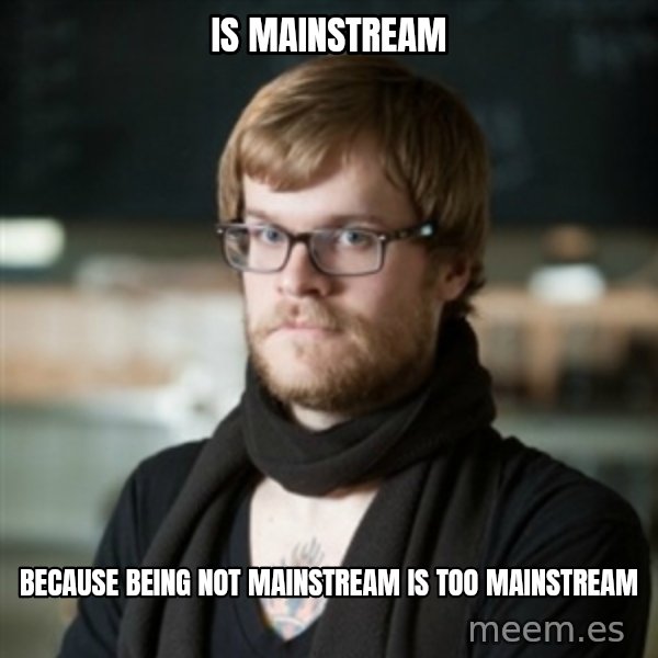 hipster Barista meme: Is mainstream / because being not mainstream is too mainstream