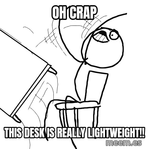 Desk Flip Rage Guy meme: oh crap / this desk is really lightweight!!