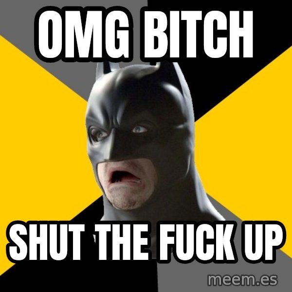 Bad Factman meme: OMG BITCH / SHUT THE FUCK UP