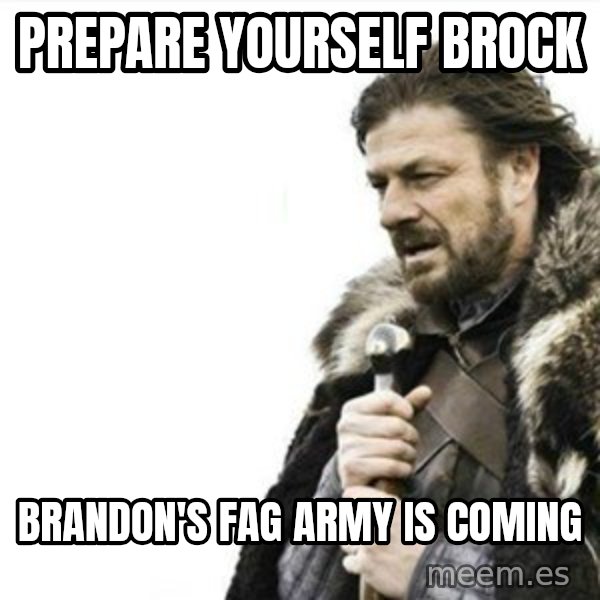 Prepare yourself meme: Prepare yourself Brock / Brandon's fag army is coming