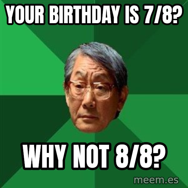 High Expectations Asian Father meme: your birthday is 7/8? / why not 8/8?