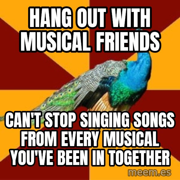 Thespian Peacock meme: hang out with musical friends / can't stop singing songs from every musical you've been in together
