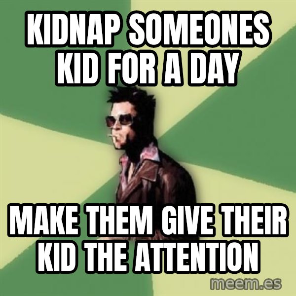 Tyler Durden meme: kidnap someones kid for a day / make them give their kid the attention