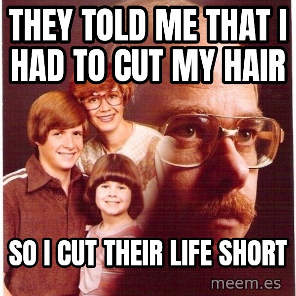 Vengeance Dad meme: They Told Me That I had to Cut My Hair / So I Cut Their Life Short