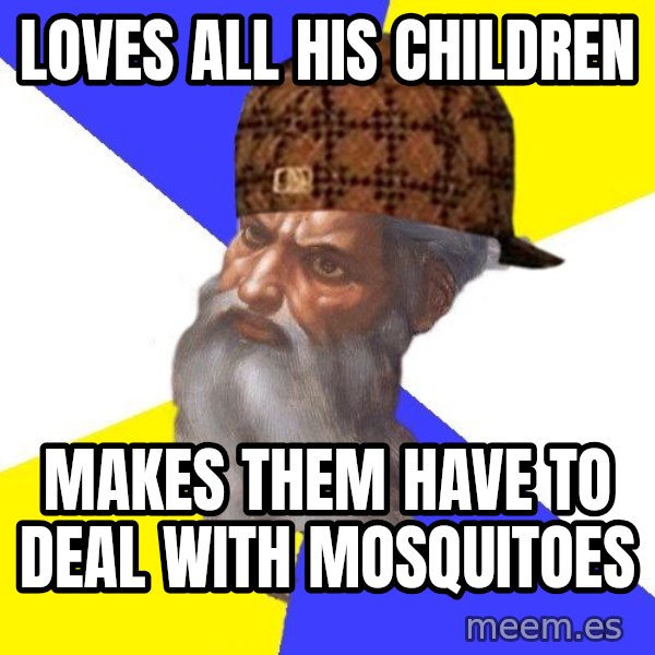 Scumbag God meme: loves all his children / makes them have to deal with mosquitoes
