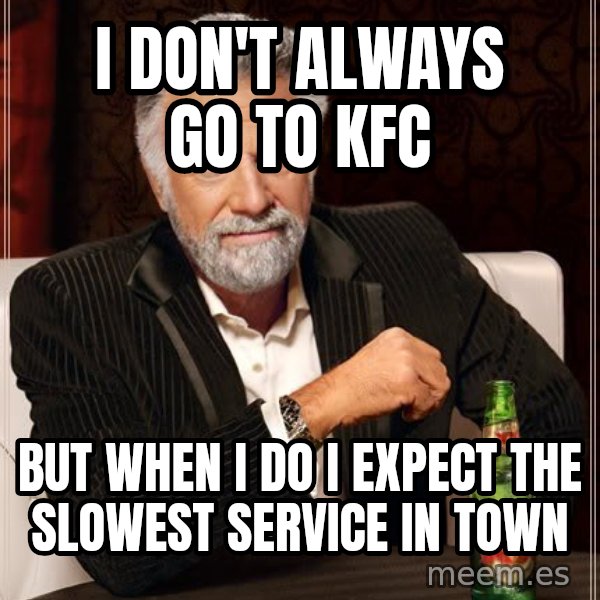 The Most Interesting Man In The World meme: i don't always go to kfc / but when i do i expect the slowest service in town