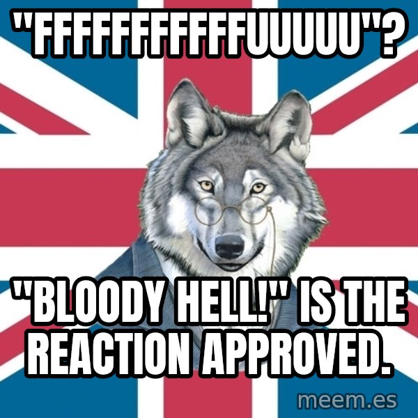 Sir Courage Wolf Esquire meme: "fffffffffffuuuuu"? / "bloody hell!" is the reaction approved.