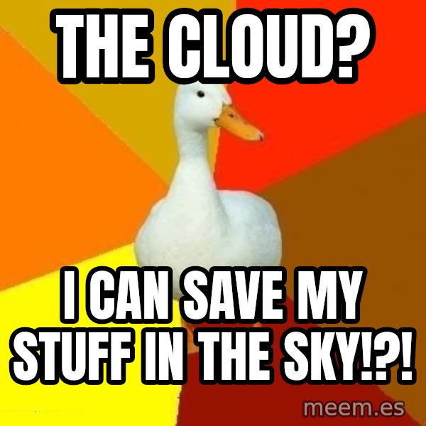 Technologically Impaired Duck meme: the Cloud? / i can save my stuff in the sky!?!