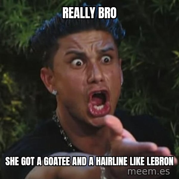Pauly D meme: really bro / she got a goatee and a hairline like lebron