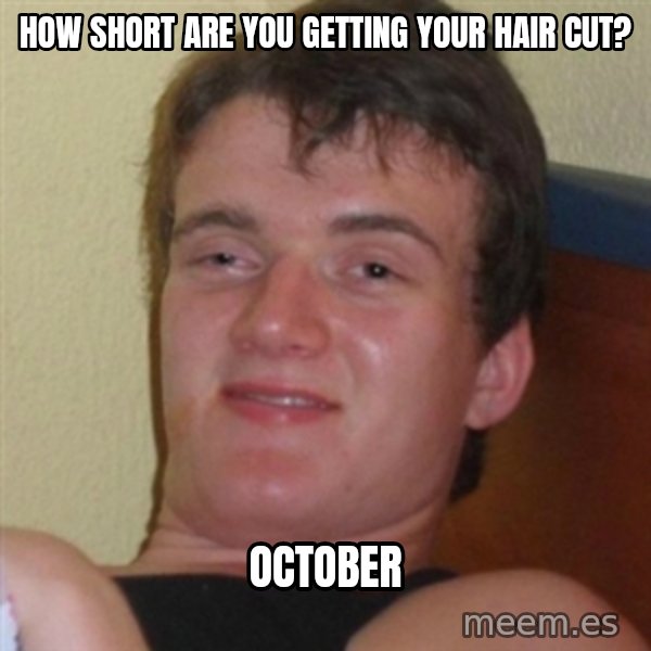 Really highguy meme: HOW SHORT ARE YOU GETTING YOUR HAIR CUT? / oCTOBER