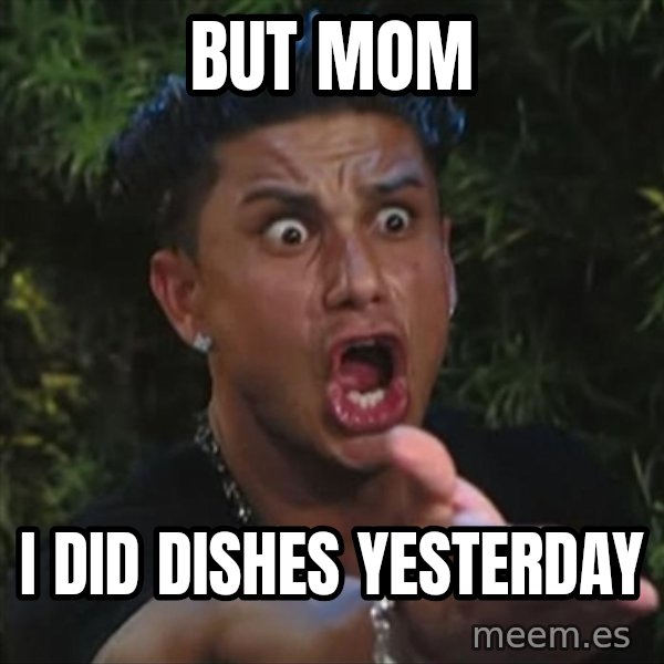 Pauly D meme: But mom / I did dishes yesterday