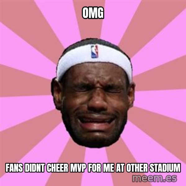 LeBron James meme: omg / fans didnt cheer mvp for me at other stadium