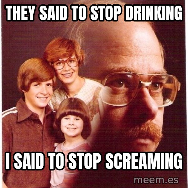 Vengeance Dad meme: they said to stop drinking / i said to stop screaming