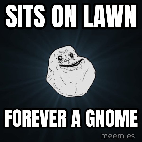 Forever Alone meme: sits on lawn / forever a Gnome