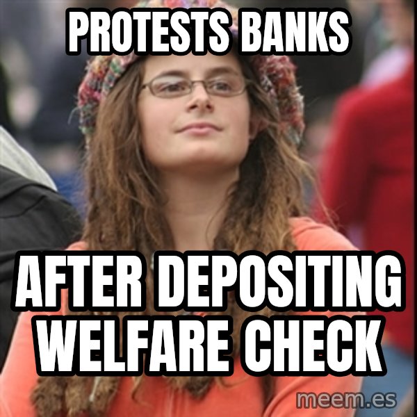 College Liberal meme: Protests Banks / After depositing welfare check