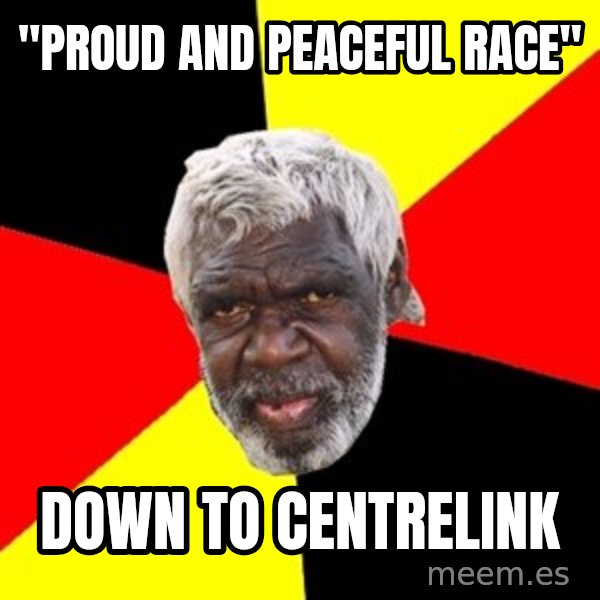 Aboriginal meme: "Proud and peaceful race" / Down to Centrelink