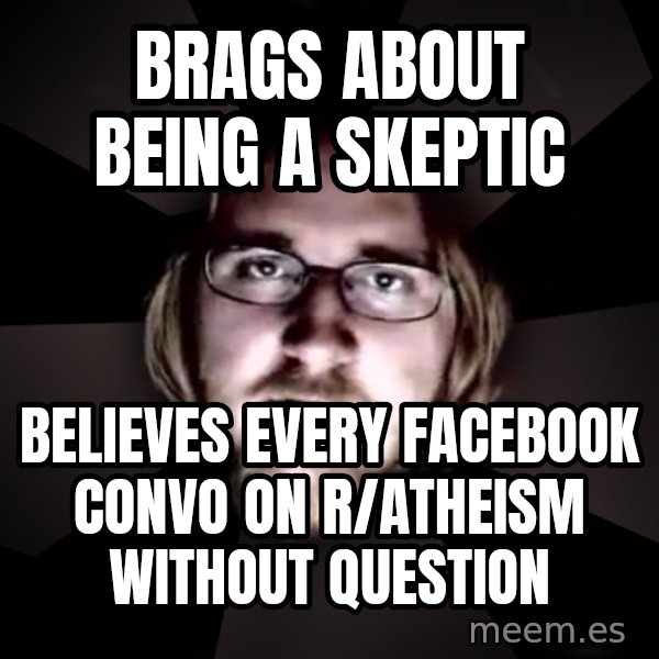 typical atheist meme: Brags about being a skeptic / Believes every facebook convo on r/atheism without question
