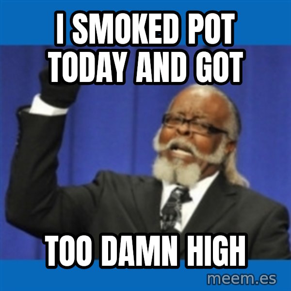 Too damn high meme: i smoked pot today and got / too damn high