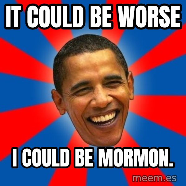 Obama meme: It Could be worse / I could be mormon.
