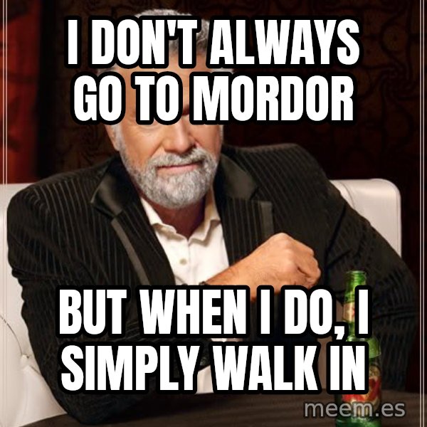 The Most Interesting Man In The World meme: I don't always go to Mordor / But when I do, I simply walk in