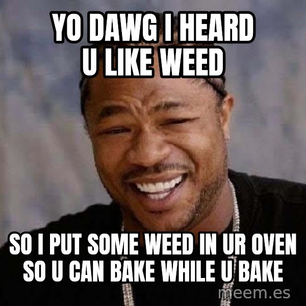 Yo Dawg meme: yo dawg i heard u like weed / so i put some weed in ur oven so u can bake while u bake
