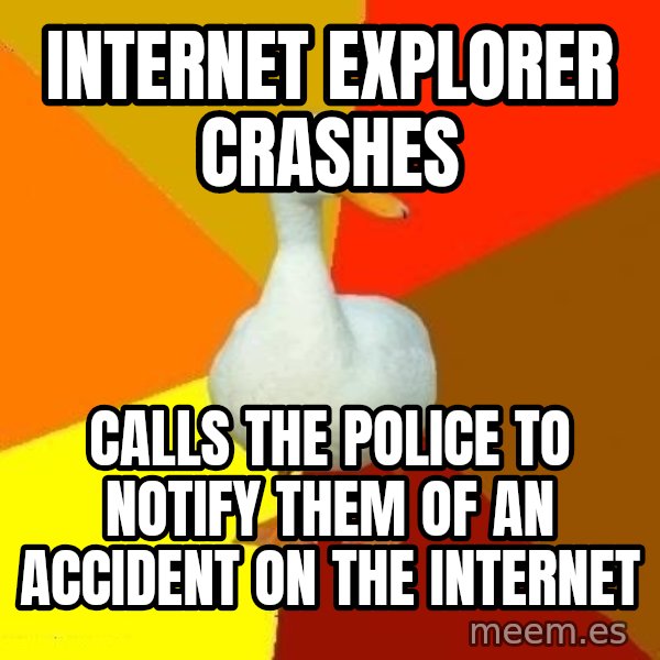 Technologically Impaired Duck meme: Internet explorer crashes / calls the police to notify them of an accident on the internet