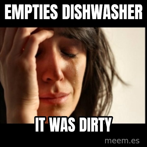 First World Problems meme: empties dishwasher / it was dirty