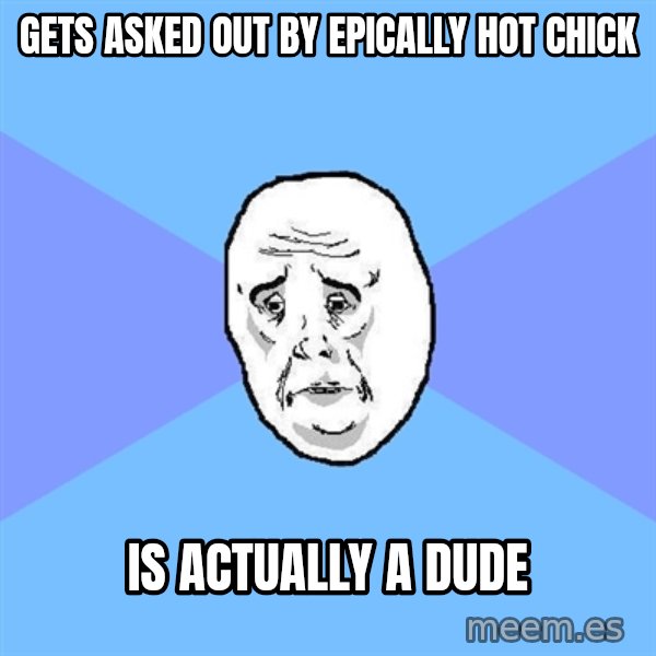 Okay Guy meme: gets asked out by epically hot chick / is actually a dude